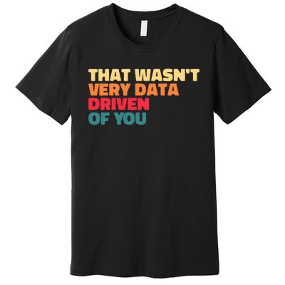 That WasnT Very Data Driven Of You Funny Data Analyst Geek Premium T-Shirt