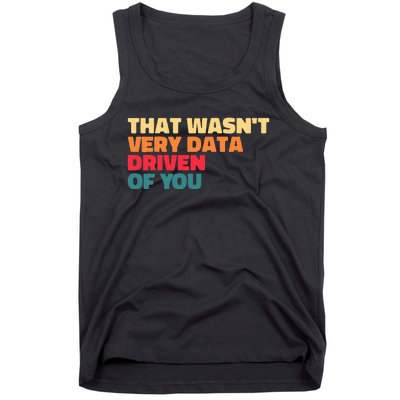 That WasnT Very Data Driven Of You Funny Data Analyst Geek Tank Top