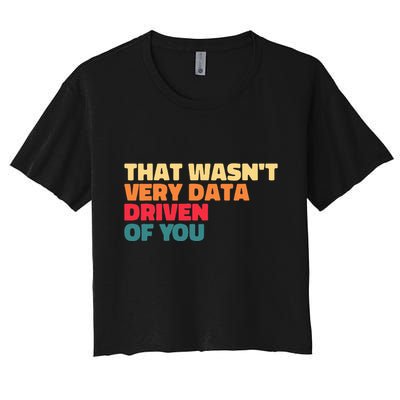 That WasnT Very Data Driven Of You Funny Data Analyst Geek Women's Crop Top Tee