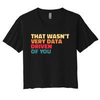 That WasnT Very Data Driven Of You Funny Data Analyst Geek Women's Crop Top Tee