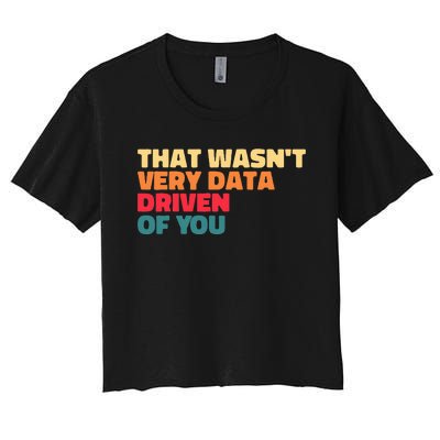 That WasnT Very Data Driven Of You Funny Data Analyst Geek Women's Crop Top Tee