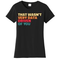 That WasnT Very Data Driven Of You Funny Data Analyst Geek Women's T-Shirt