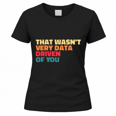 That WasnT Very Data Driven Of You Funny Data Analyst Geek Women's T-Shirt