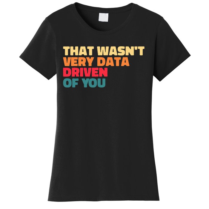 That WasnT Very Data Driven Of You Funny Data Analyst Geek Women's T-Shirt