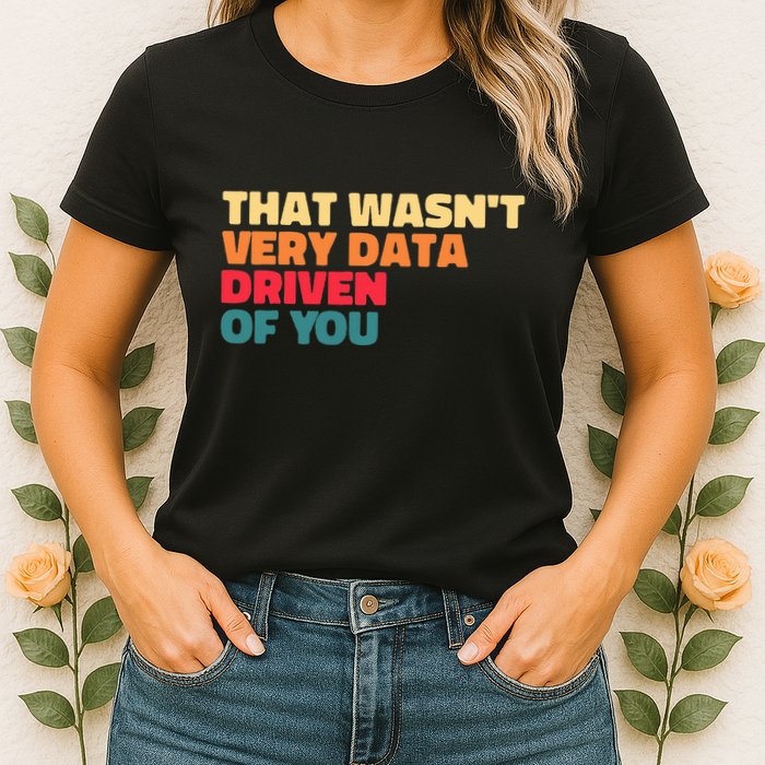 That WasnT Very Data Driven Of You Funny Data Analyst Geek Women's T-Shirt