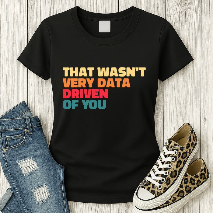 That WasnT Very Data Driven Of You Funny Data Analyst Geek Women's T-Shirt