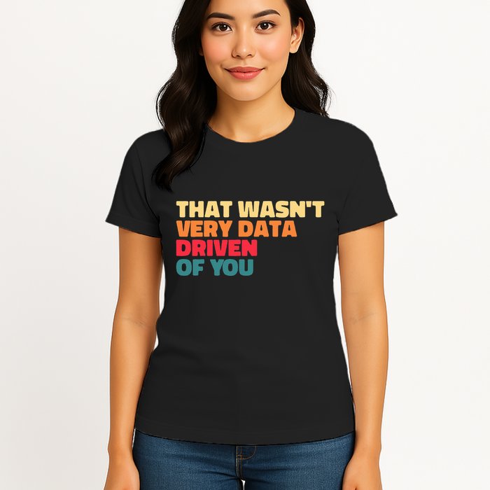 That WasnT Very Data Driven Of You Funny Data Analyst Geek Women's T-Shirt