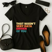 That WasnT Very Data Driven Of You Funny Data Analyst Geek Women's V-Neck T-Shirt