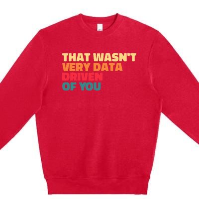 That WasnT Very Data Driven Of You Funny Data Analyst Geek Premium Crewneck Sweatshirt