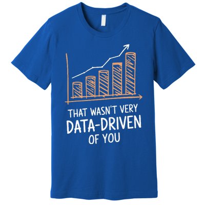 That WasnT Very Data Driven Of You Premium T-Shirt