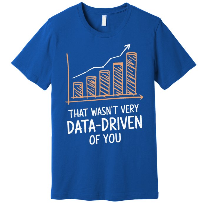 That WasnT Very Data Driven Of You Premium T-Shirt