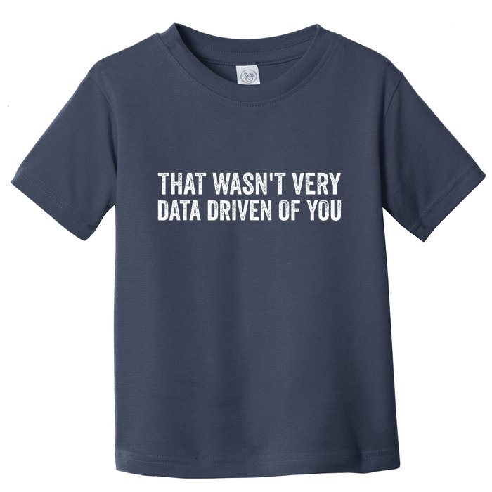That WasnT Very Data Driven Of You Funny Data Analyst Geek Toddler T-Shirt