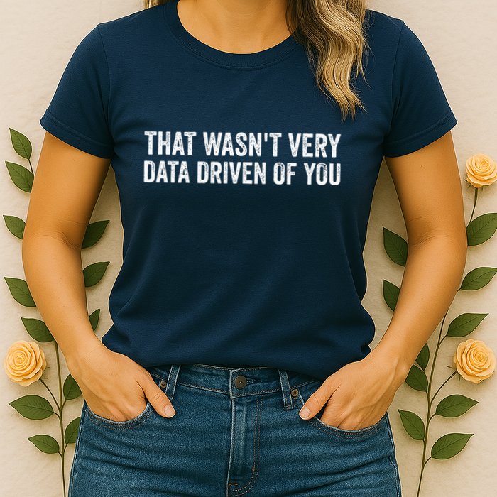 That WasnT Very Data Driven Of You Funny Data Analyst Geek Women's T-Shirt