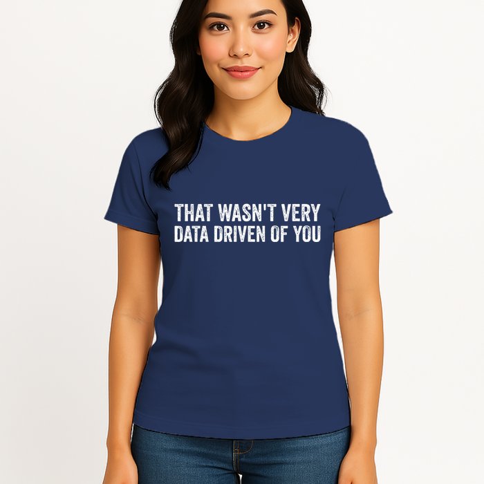That WasnT Very Data Driven Of You Funny Data Analyst Geek Women's T-Shirt