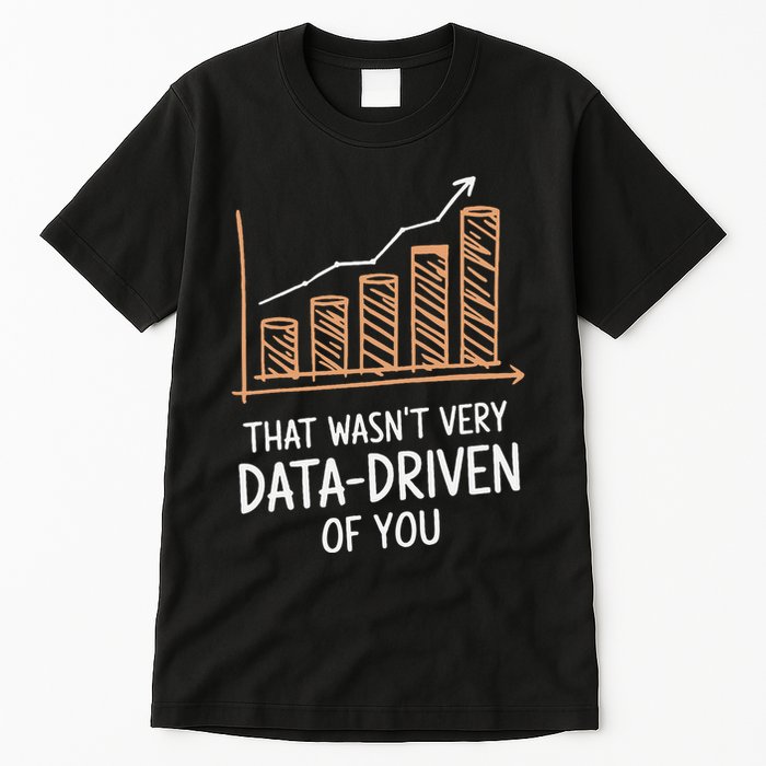 That WasnT Very Data Driven Of You Funny Data Driven Tall T-Shirt