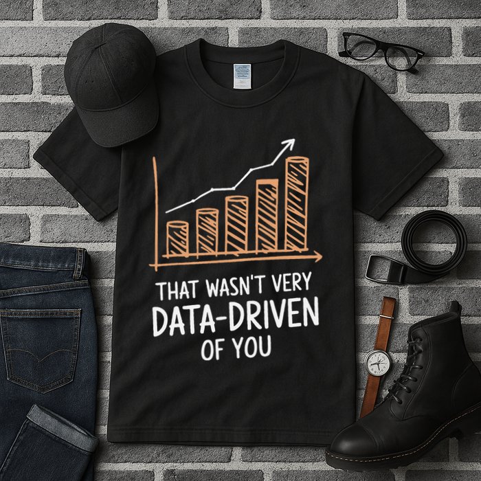 That WasnT Very Data Driven Of You Funny Data Driven Tall T-Shirt