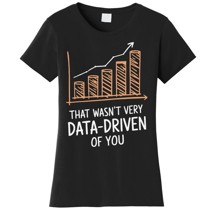 That WasnT Very Data Driven Of You Funny Data Driven Women's T-Shirt