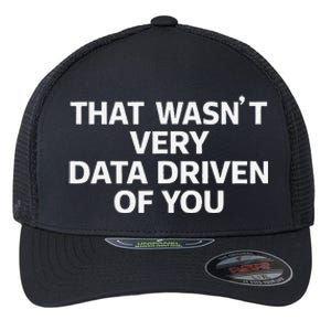 That WasnT Very Data Driven Of You Funny Data Analyst Geek Flexfit Unipanel Trucker Cap