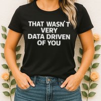 That WasnT Very Data Driven Of You Funny Data Analyst Geek Women's T-Shirt