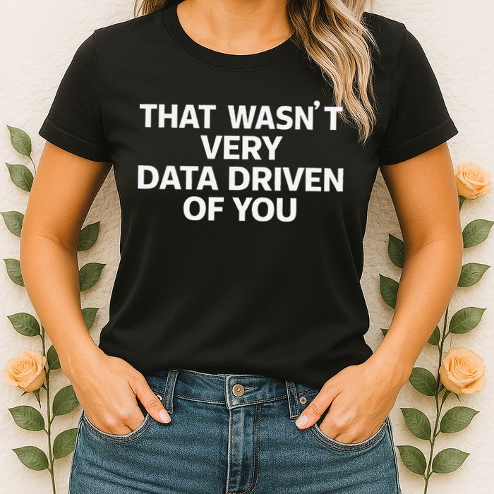 That WasnT Very Data Driven Of You Funny Data Analyst Geek Women's T-Shirt