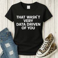 That WasnT Very Data Driven Of You Funny Data Analyst Geek Women's T-Shirt