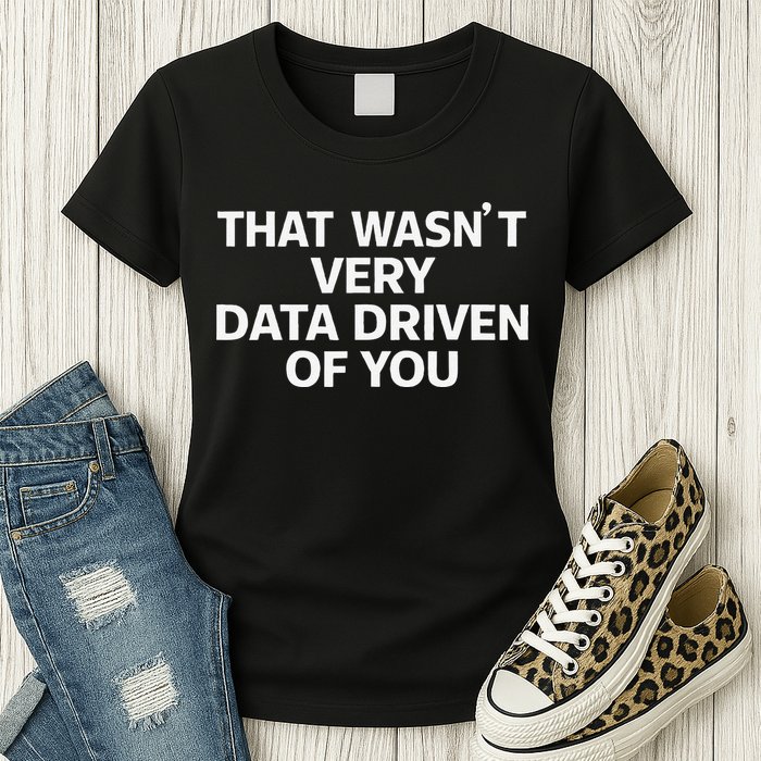 That WasnT Very Data Driven Of You Funny Data Analyst Geek Women's T-Shirt