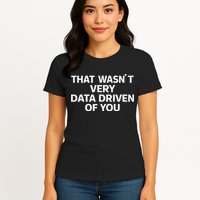 That WasnT Very Data Driven Of You Funny Data Analyst Geek Women's T-Shirt