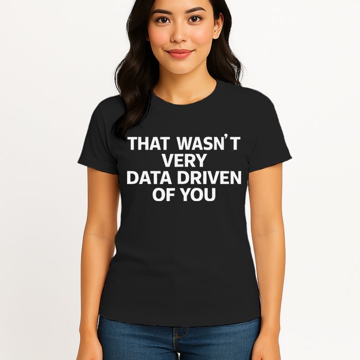 That WasnT Very Data Driven Of You Funny Data Analyst Geek Women's T-Shirt