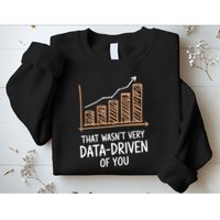 That WasnT Very Data Driven Of You Funny Data Driven Sweatshirt