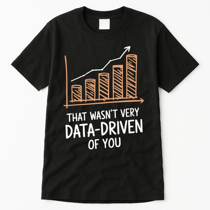 That WasnT Very Data Driven Of You Funny Data Driven Tall T-Shirt