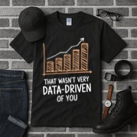 That WasnT Very Data Driven Of You Funny Data Driven Tall T-Shirt