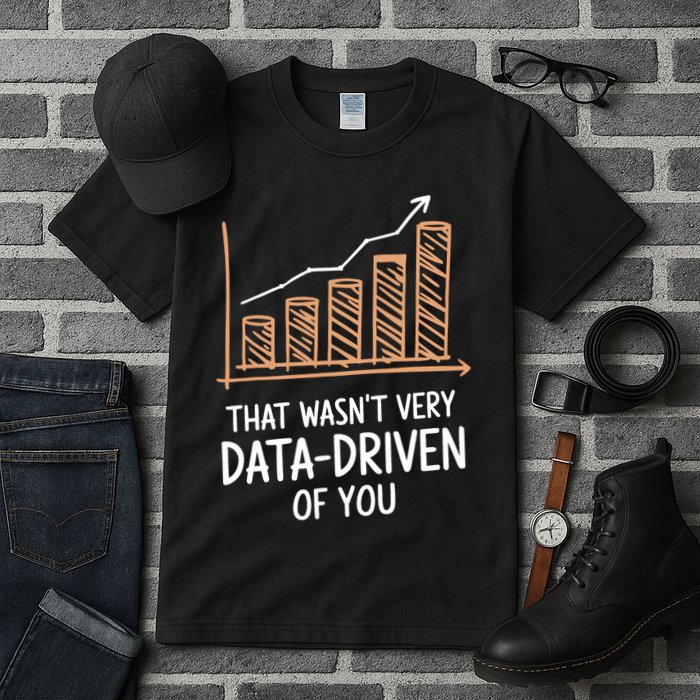 That WasnT Very Data Driven Of You Funny Data Driven Tall T-Shirt
