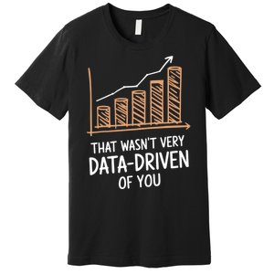 That WasnT Very Data Driven Of You Funny Data Driven Premium T-Shirt