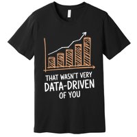That WasnT Very Data Driven Of You Funny Data Driven Premium T-Shirt