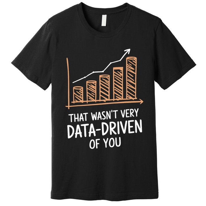 That WasnT Very Data Driven Of You Funny Data Driven Premium T-Shirt