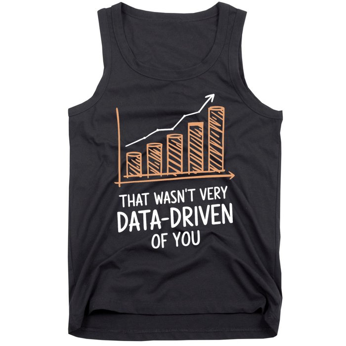That WasnT Very Data Driven Of You Funny Data Driven Tank Top