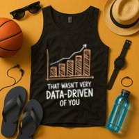 That WasnT Very Data Driven Of You Funny Data Driven Tank Top
