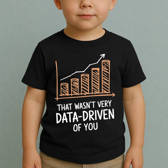 That WasnT Very Data Driven Of You Funny Data Driven Toddler T-Shirt
