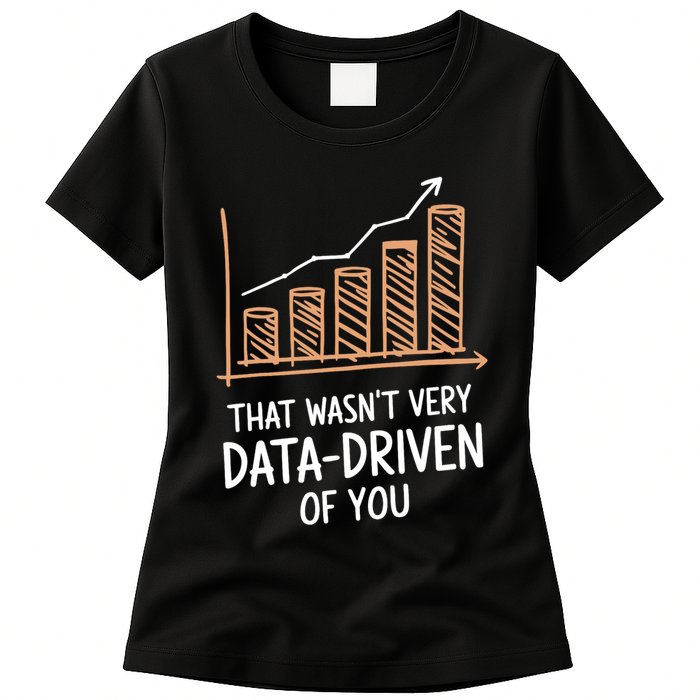That WasnT Very Data Driven Of You Funny Data Driven Women's T-Shirt