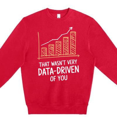 That WasnT Very Data Driven Of You Funny Data Driven Premium Crewneck Sweatshirt