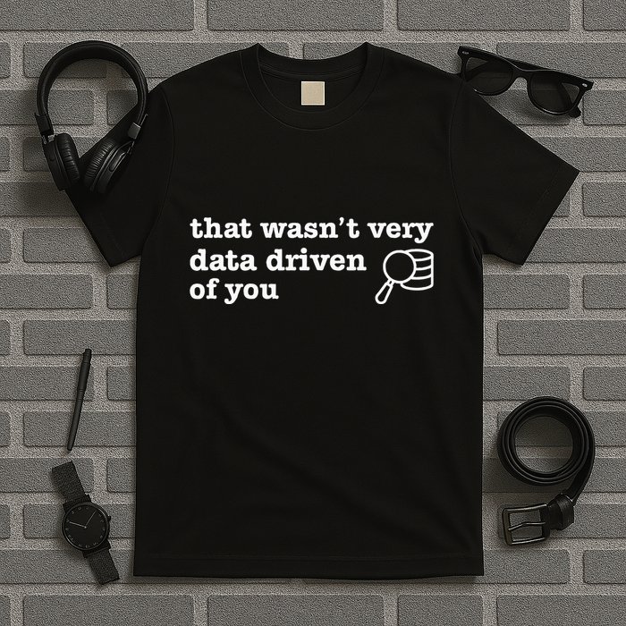 That WasnT Very Data Driven Of You T-Shirt