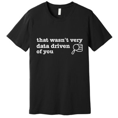 That WasnT Very Data Driven Of You Premium T-Shirt