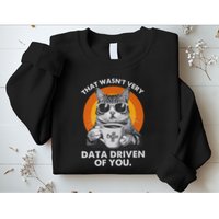 That WasnT Very Data Driven Of You Funny Cat Data Analyst Sweatshirt