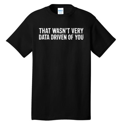 That WasnT Very Data Driven Of You Tall T-Shirt