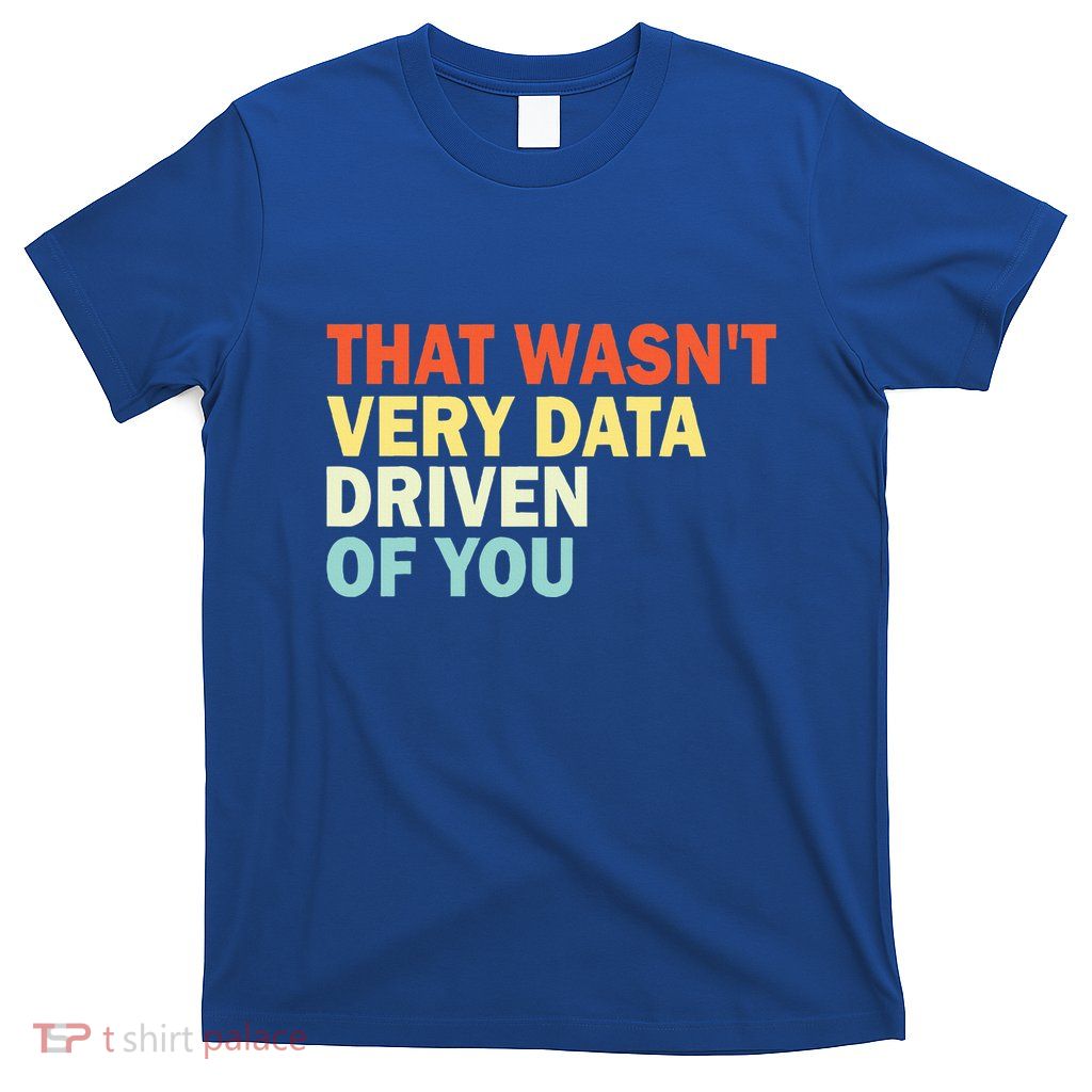 That WasnT Very Data Driven Of You T-Shirt