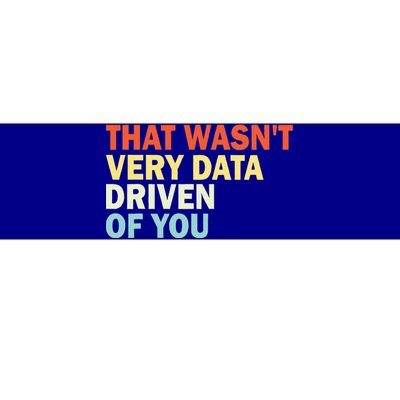 That WasnT Very Data Driven Of You Bumper Sticker