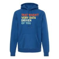 That WasnT Very Data Driven Of You Premium Hoodie