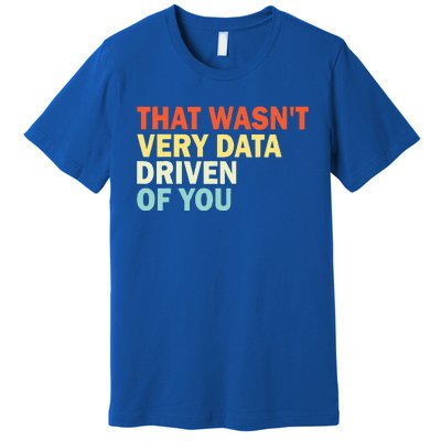 That WasnT Very Data Driven Of You Premium T-Shirt