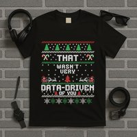 That WasnT Very Data Driven Of You Ugly Sweater Christmas T-Shirt