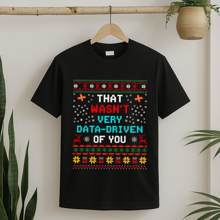 That WasnT Very Data Driven Of You Ugly Sweater Christmas T-Shirt